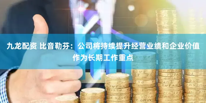 九龙配资 比音勒芬：公司将持续提升经营业绩和企业价值作为长期工作重点