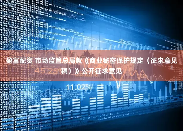 盈富配资 市场监管总局就《商业秘密保护规定（征求意见稿）》公开征求意见