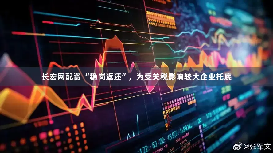 长宏网配资 “稳岗返还”，为受关税影响较大企业托底