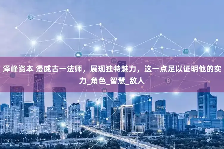 泽峰资本 漫威古一法师，展现独特魅力，这一点足以证明他的实力_角色_智慧_敌人