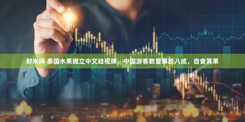 财米网 泰国水果摊立中文歧视牌，中国游客数量暴跌八成，自食其果