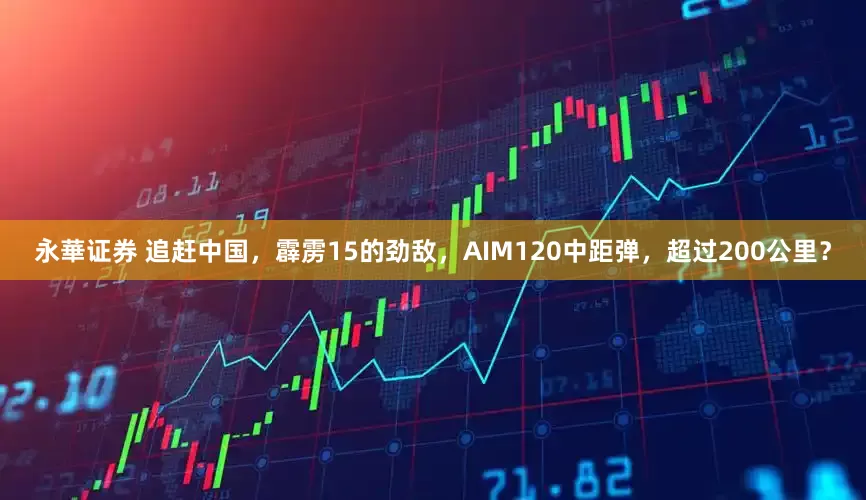 永華证券 追赶中国，霹雳15的劲敌，AIM120中距弹，超过200公里？