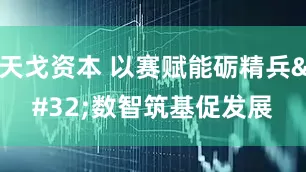 天戈资本 以赛赋能砺精兵 数智筑基促发展